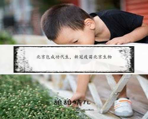 北京包成功代生，新冠疫苗北京生物